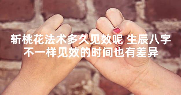 斩桃花法术多久见效呢 生辰八字不一样见效的时间也有差异